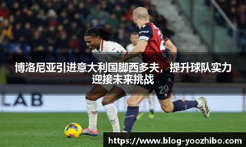 博洛尼亚引进意大利国脚西多夫，提升球队实力迎接未来挑战