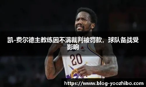 凯-费尔德主教练因不满裁判被罚款，球队备战受影响