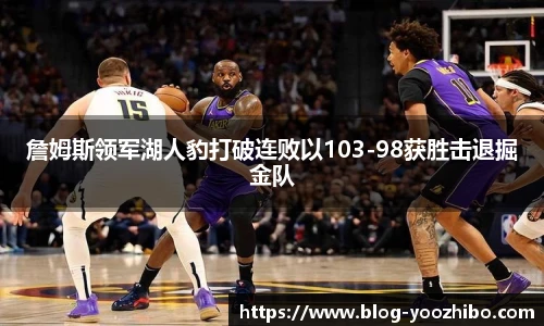 詹姆斯领军湖人豹打破连败以103-98获胜击退掘金队