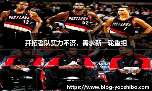 开拓者队实力不济，需求新一轮重组