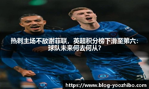 热刺主场不敌谢菲联，英超积分榜下滑至第六：球队未来何去何从？