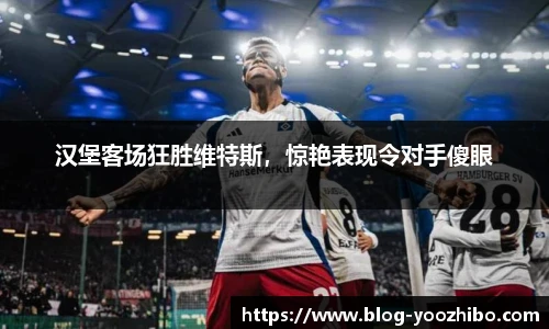 汉堡客场狂胜维特斯，惊艳表现令对手傻眼