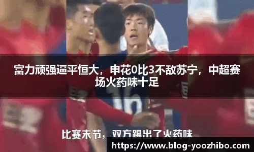 富力顽强逼平恒大，申花0比3不敌苏宁，中超赛场火药味十足