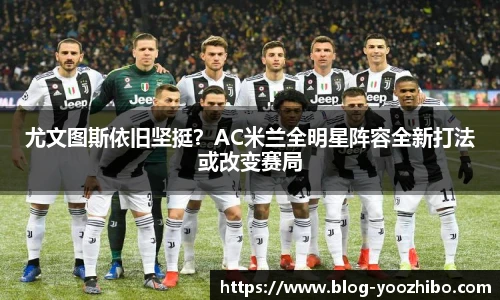 尤文图斯依旧坚挺？AC米兰全明星阵容全新打法或改变赛局