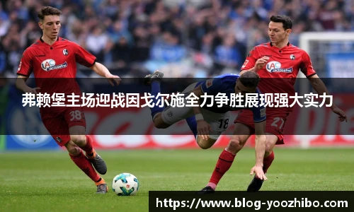 弗赖堡主场迎战因戈尔施全力争胜展现强大实力