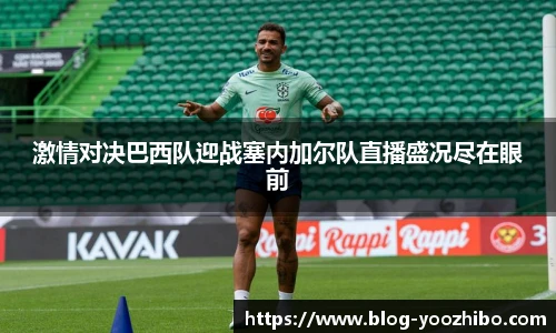 激情对决巴西队迎战塞内加尔队直播盛况尽在眼前