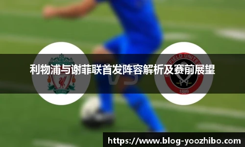利物浦与谢菲联首发阵容解析及赛前展望