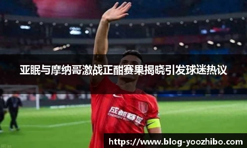 亚眠与摩纳哥激战正酣赛果揭晓引发球迷热议