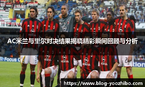 AC米兰与里尔对决结果揭晓精彩瞬间回顾与分析