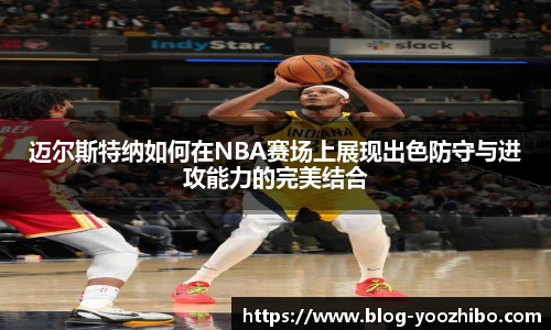 迈尔斯特纳如何在NBA赛场上展现出色防守与进攻能力的完美结合