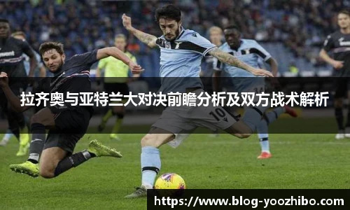 拉齐奥与亚特兰大对决前瞻分析及双方战术解析