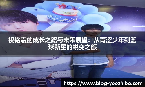祝铭震的成长之路与未来展望：从青涩少年到篮球新星的蜕变之旅