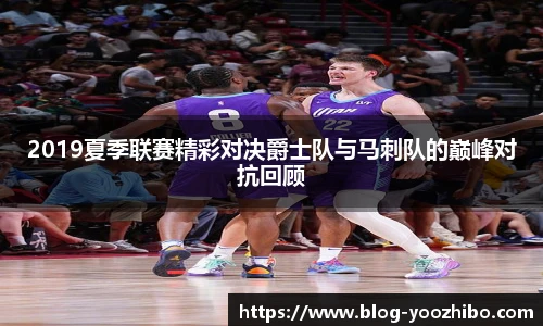 2019夏季联赛精彩对决爵士队与马刺队的巅峰对抗回顾