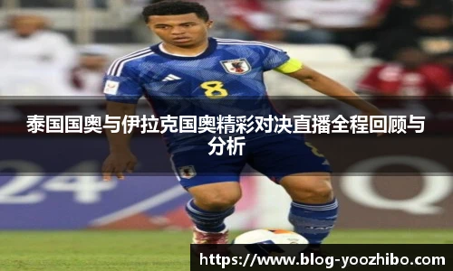 泰国国奥与伊拉克国奥精彩对决直播全程回顾与分析