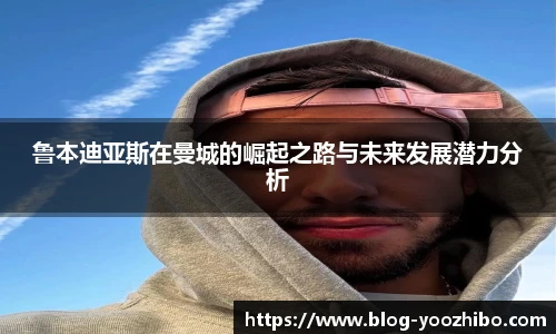 鲁本迪亚斯在曼城的崛起之路与未来发展潜力分析