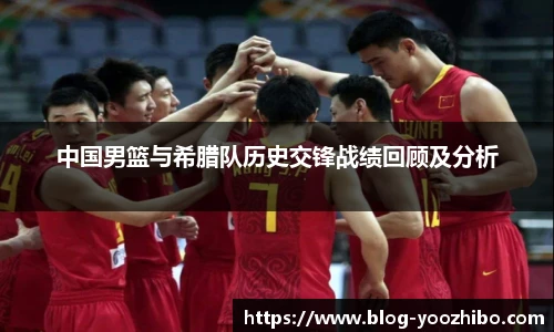 中国男篮与希腊队历史交锋战绩回顾及分析