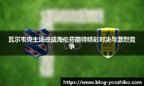 瓦尔韦克主场迎战海伦芬期待精彩对决与激烈竞争