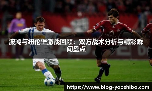 波鸿与纽伦堡激战回顾:双方战术分析与精彩瞬间盘点