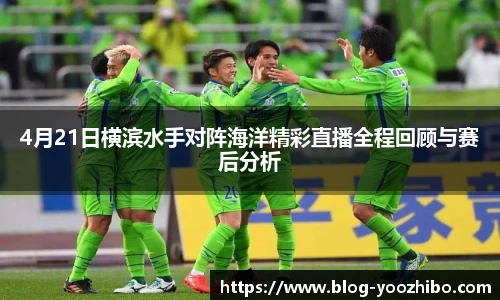 4月21日横滨水手对阵海洋精彩直播全程回顾与赛后分析
